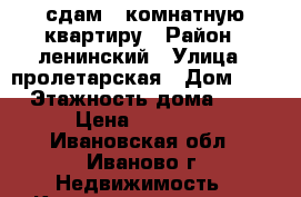 сдам 2-комнатную квартиру › Район ­ ленинский › Улица ­ пролетарская › Дом ­ 6 › Этажность дома ­ 9 › Цена ­ 10 000 - Ивановская обл., Иваново г. Недвижимость » Квартиры аренда   . Ивановская обл.